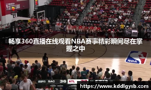 畅享360直播在线观看NBA赛事精彩瞬间尽在掌握之中