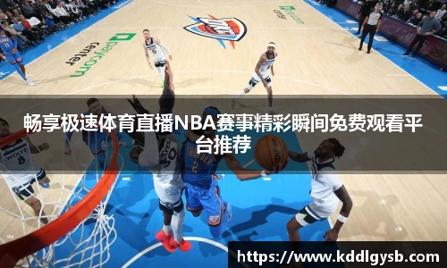 畅享极速体育直播NBA赛事精彩瞬间免费观看平台推荐