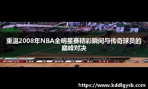 重温2008年NBA全明星赛精彩瞬间与传奇球员的巅峰对决