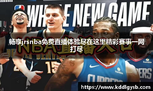 畅享jrsnba免费直播体验尽在这里精彩赛事一网打尽