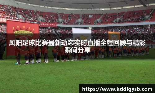凤阳足球比赛最新动态实时直播全程回顾与精彩瞬间分享