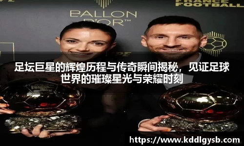 足坛巨星的辉煌历程与传奇瞬间揭秘，见证足球世界的璀璨星光与荣耀时刻