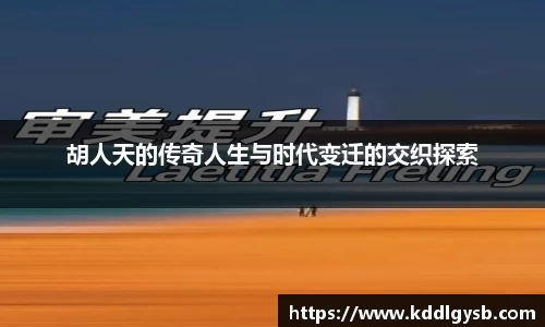 胡人天的传奇人生与时代变迁的交织探索