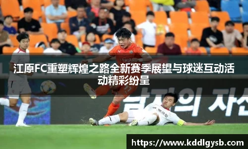江原FC重塑辉煌之路全新赛季展望与球迷互动活动精彩纷呈
