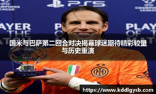 国米与巴萨第二回合对决揭幕球迷期待精彩较量与历史重演