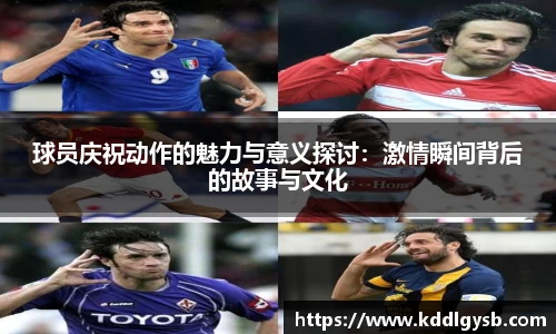 球员庆祝动作的魅力与意义探讨：激情瞬间背后的故事与文化
