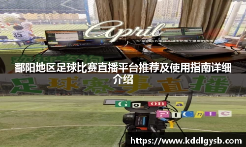 鄱阳地区足球比赛直播平台推荐及使用指南详细介绍