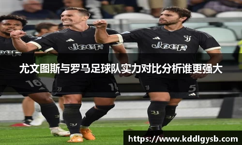 尤文图斯与罗马足球队实力对比分析谁更强大
