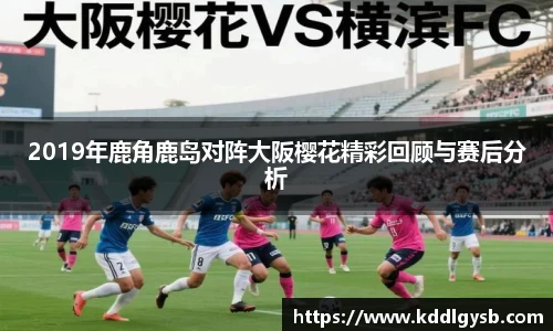 2019年鹿角鹿岛对阵大阪樱花精彩回顾与赛后分析