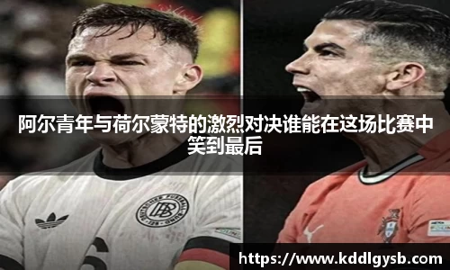 阿尔青年与荷尔蒙特的激烈对决谁能在这场比赛中笑到最后