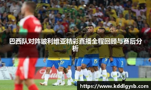 巴西队对阵玻利维亚精彩直播全程回顾与赛后分析