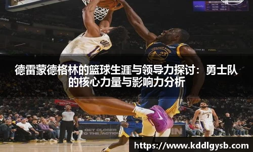 德雷蒙德格林的篮球生涯与领导力探讨：勇士队的核心力量与影响力分析