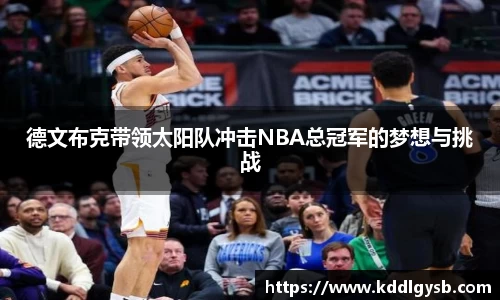 德文布克带领太阳队冲击NBA总冠军的梦想与挑战