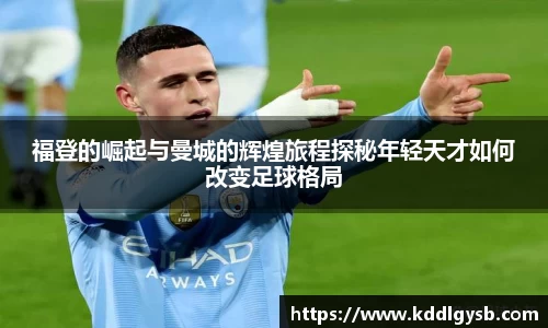 福登的崛起与曼城的辉煌旅程探秘年轻天才如何改变足球格局