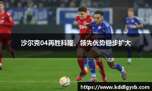 沙尔克04再胜科隆，领先优势稳步扩大